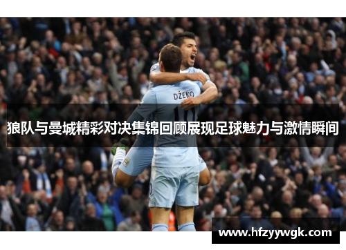 狼队与曼城精彩对决集锦回顾展现足球魅力与激情瞬间